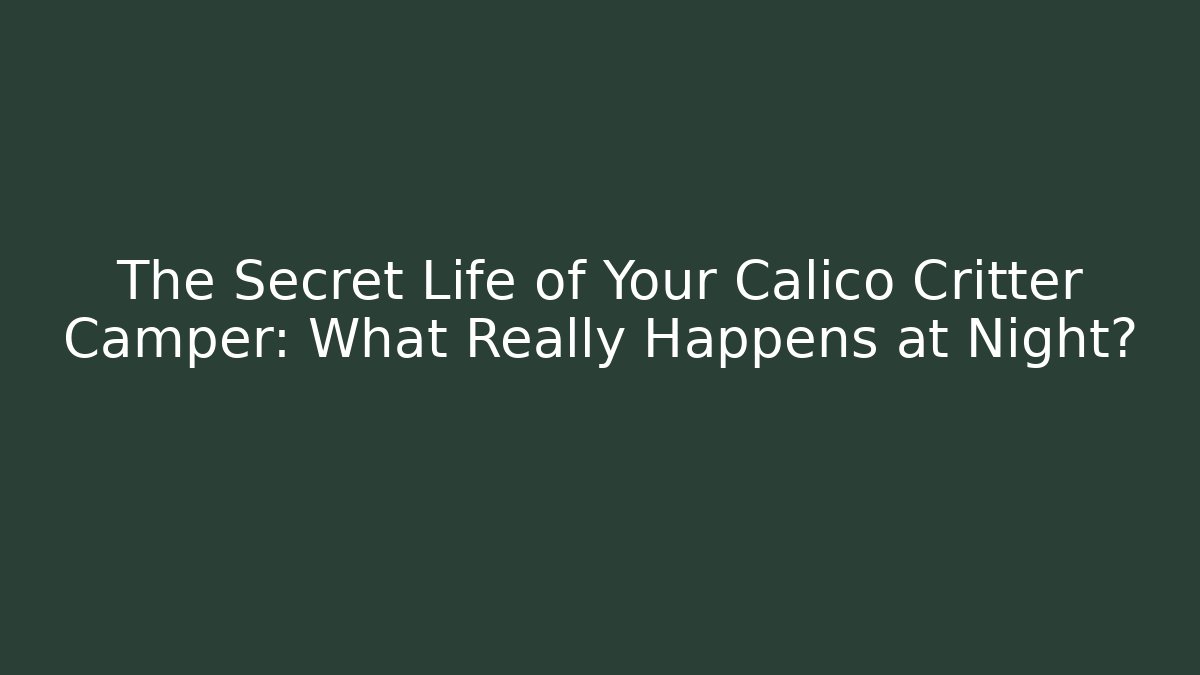 The Secret Life of Your Calico Critter Camper: What Really Happens at Night? - Critter Realm
