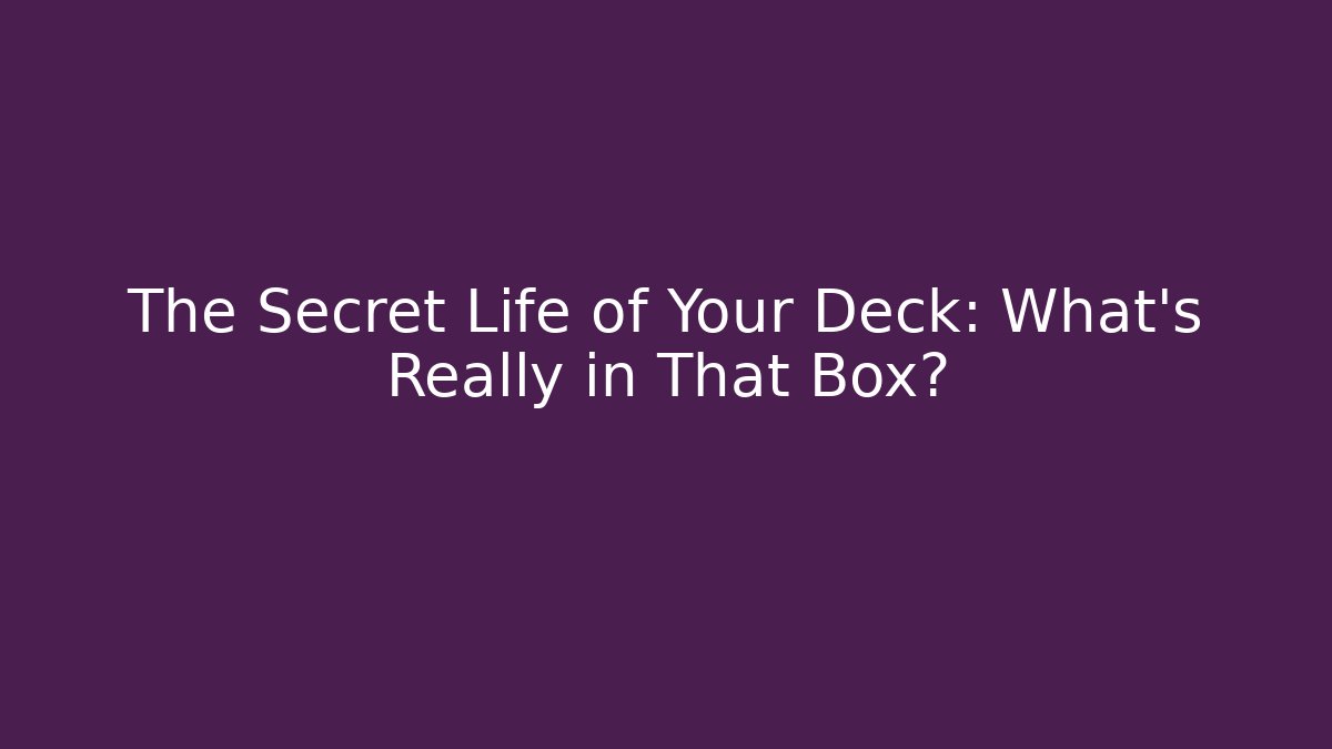 The Secret Life of Your Deck: What’s Really in That Box?
