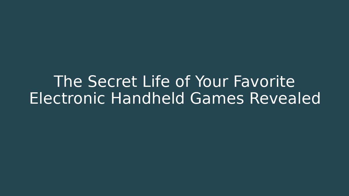 The Secret Life of Your Favorite Electronic Handheld Games Revealed