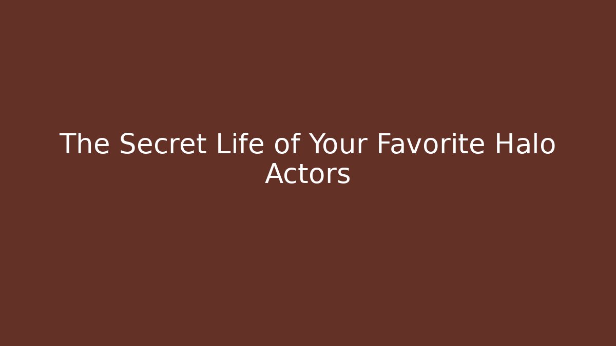 The Secret Life of Your Favorite Halo Actors