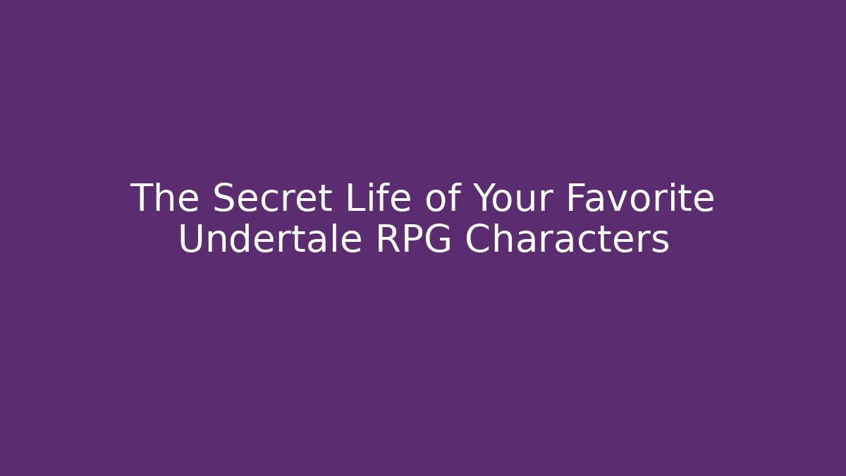 The Secret Life of Your Favorite Undertale RPG Characters