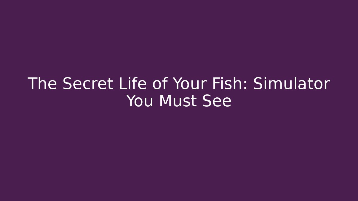 The Secret Life of Your Fish: Simulator You Must See