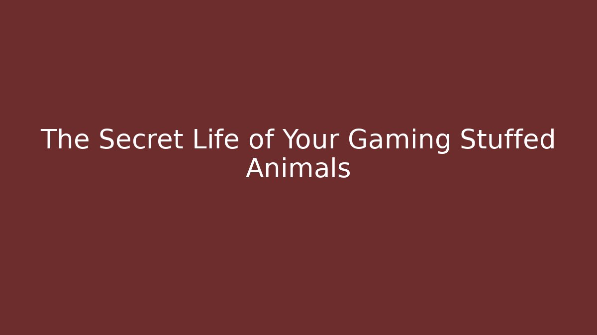 The Secret Life of Your Gaming Stuffed Animals