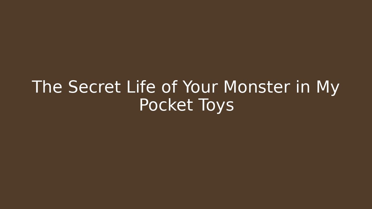 The Secret Life of Your Monster in My Pocket Toys