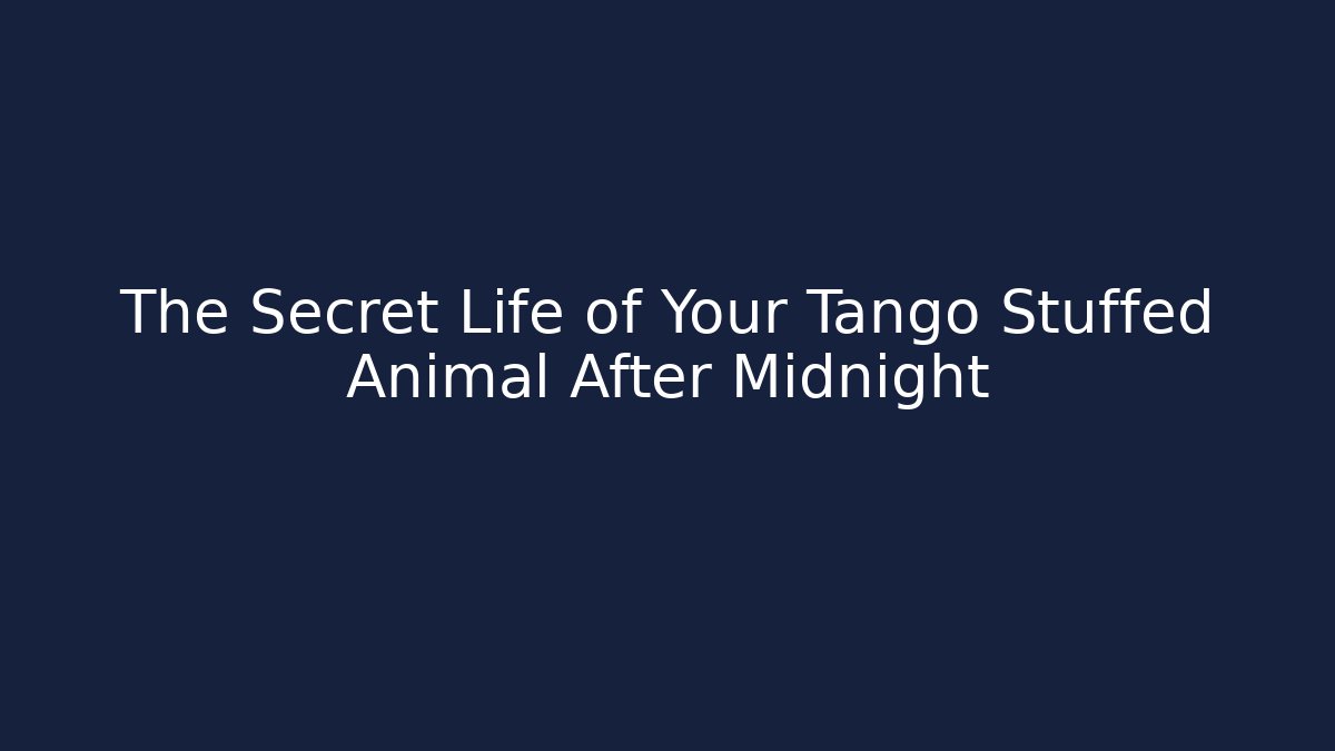 The Secret Life of Your Tango Stuffed Animal After Midnight