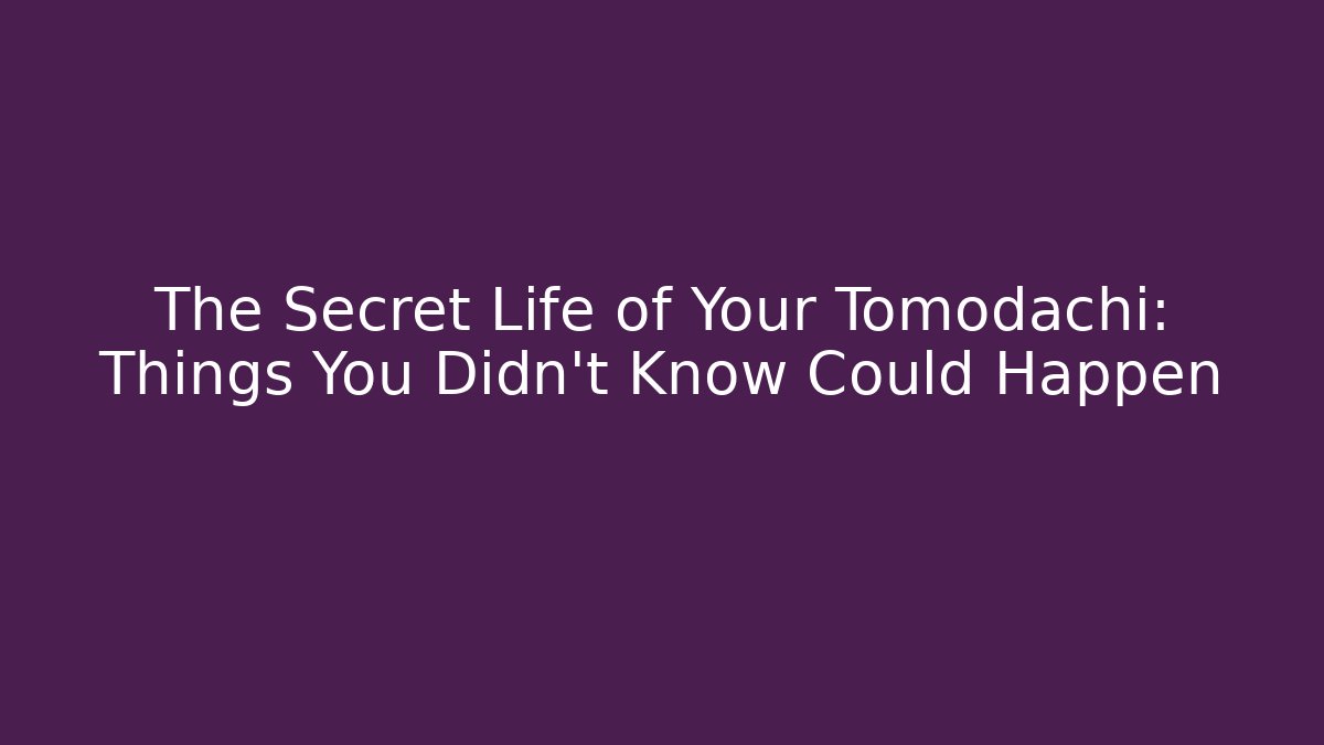 The Secret Life of Your Tomodachi: Things You Didn't Know Could Happen