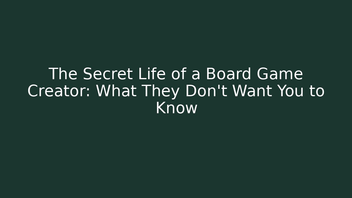 The Secret Life of a Board Game Creator: What They Don’t Want You to Know