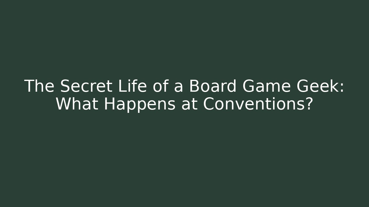 The Secret Life of a Board Game Geek: What Happens at Conventions?