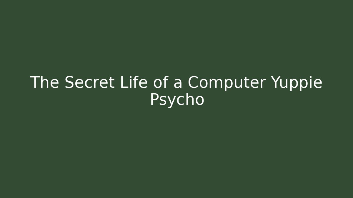 The Secret Life of a Computer Yuppie Psycho