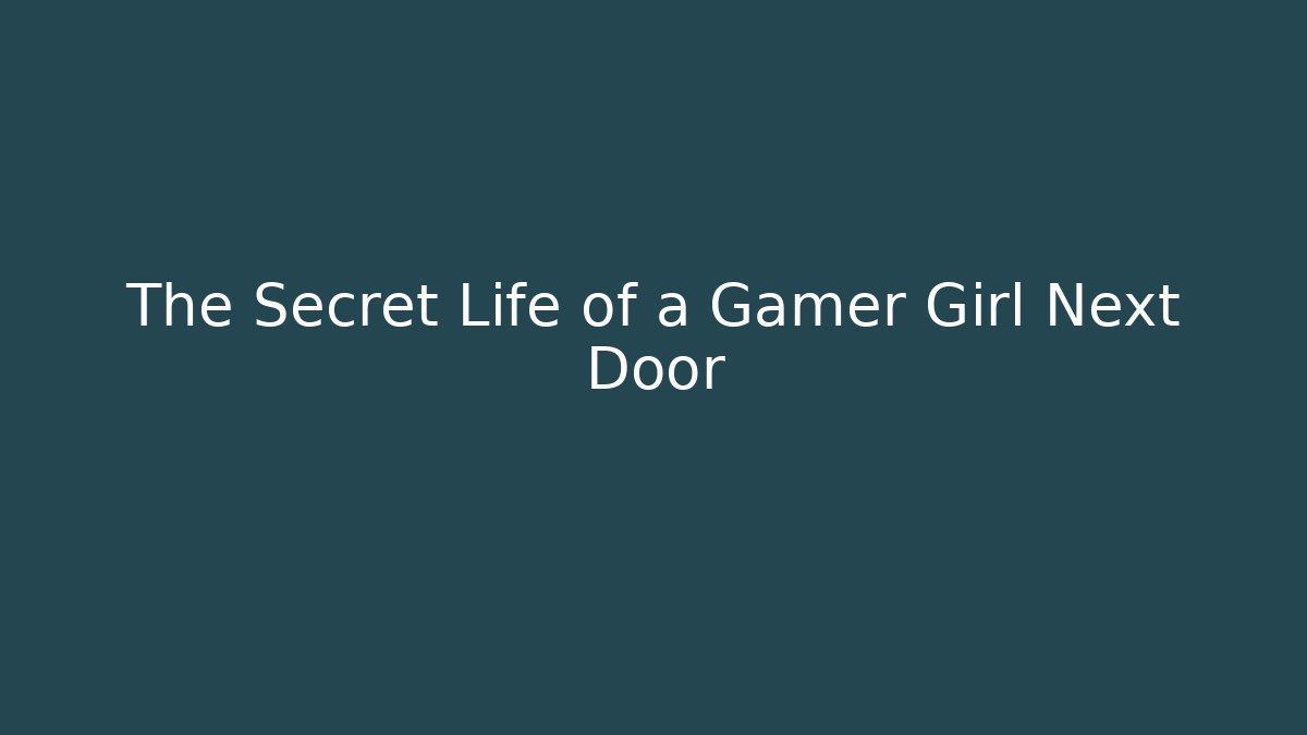 The Secret Life of a Gamer Girl Next Door