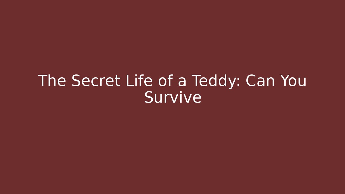 The Secret Life of a Teddy: Can You Survive