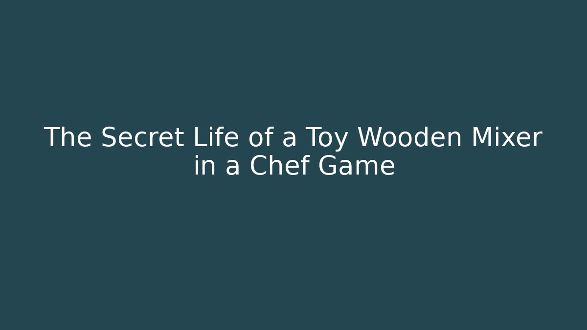 The Secret Life of a Toy Wooden Mixer in a Chef Game