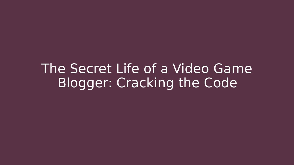 The Secret Life of a Video Game Blogger: Cracking the Code