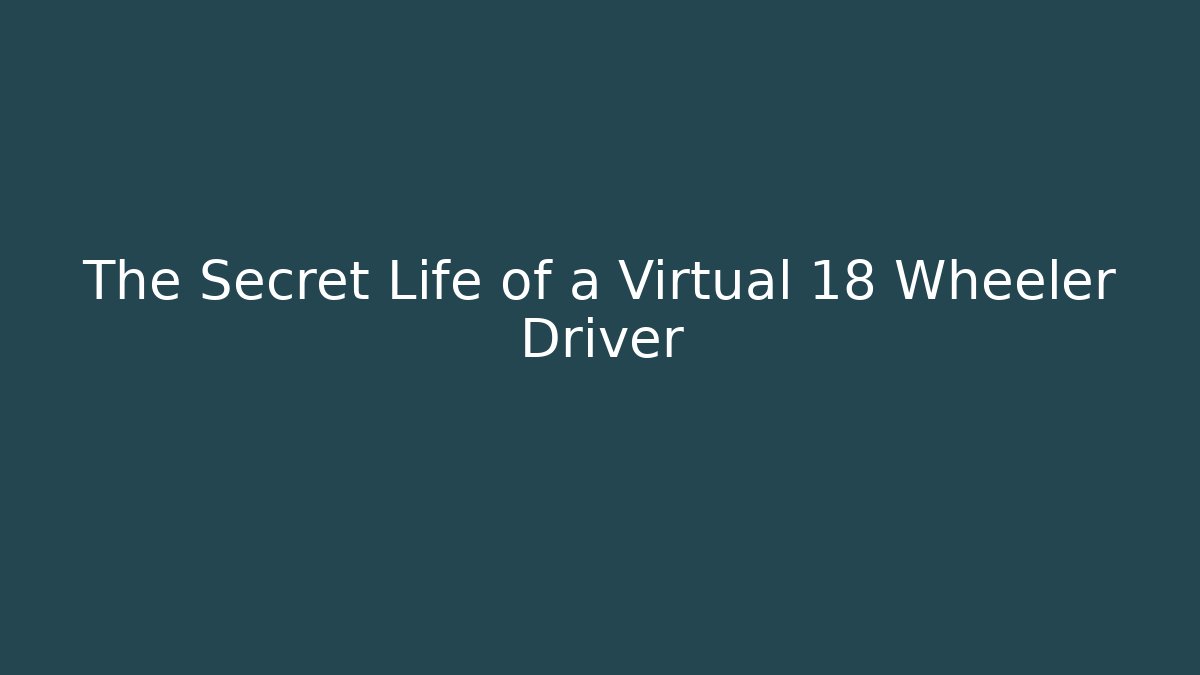 The Secret Life of a Virtual 18 Wheeler Driver - Critter Realm