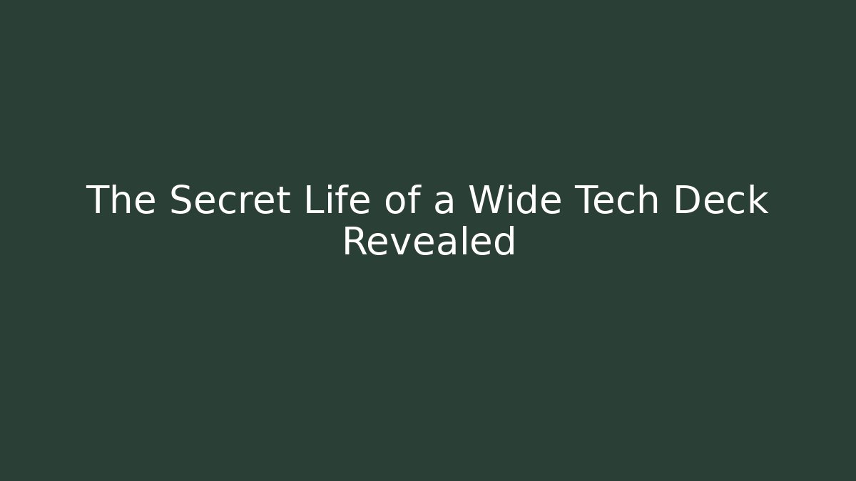 The Secret Life of a Wide Tech Deck Revealed