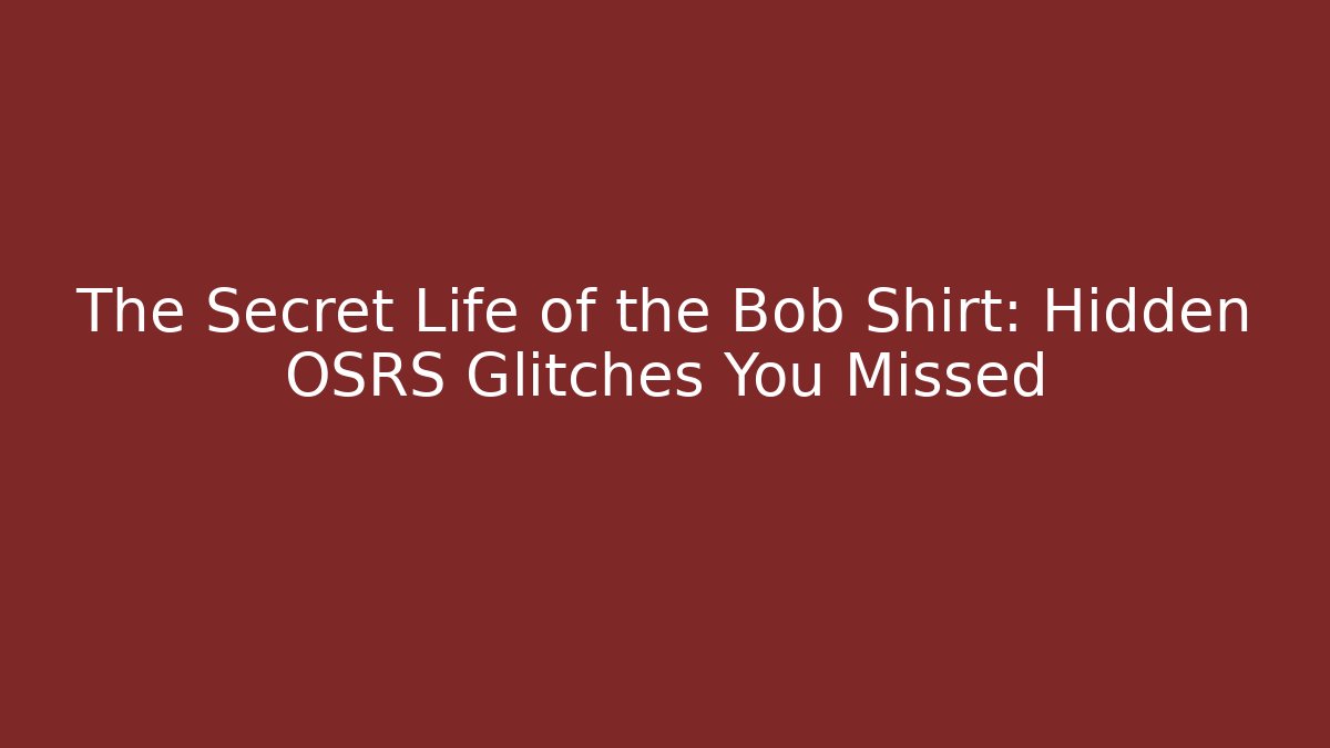 The Secret Life of the Bob Shirt: Hidden OSRS Glitches You Missed