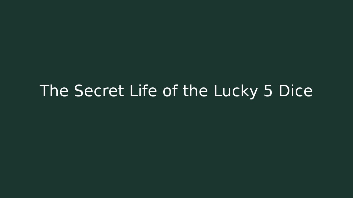 The Secret Life of the Lucky 5 Dice