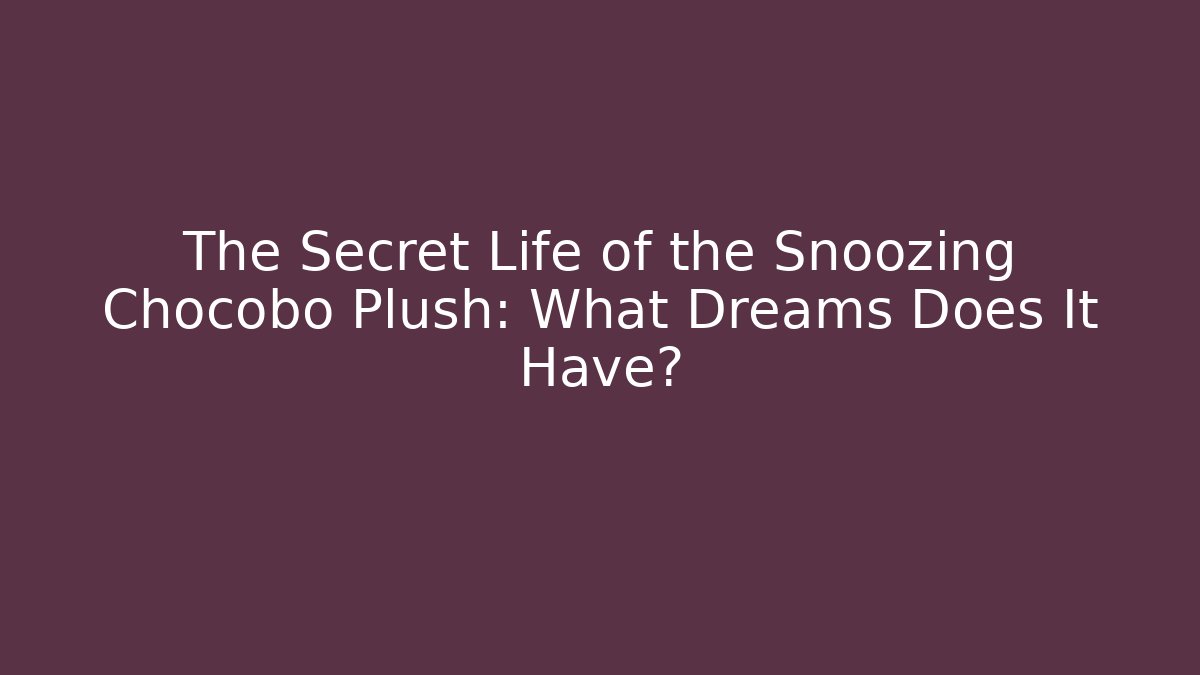 The Secret Life of the Snoozing Chocobo Plush: What Dreams Does It Have?