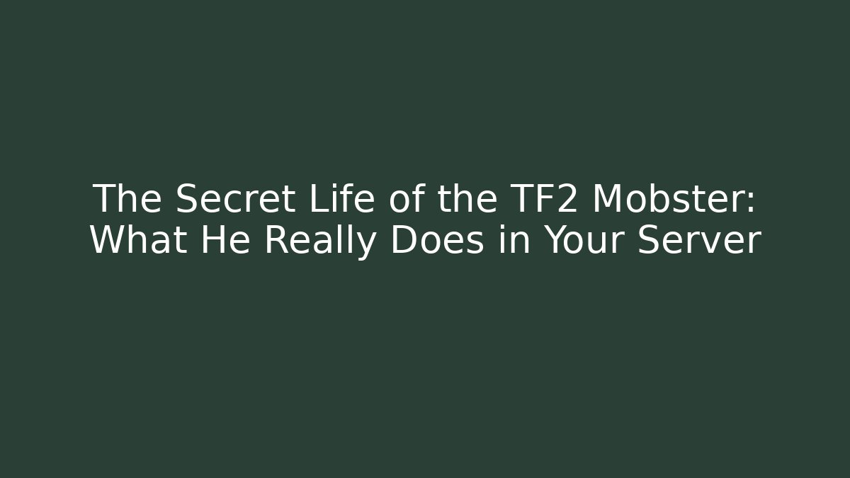 The Secret Life of the TF2 Mobster: What He Really Does in Your Server