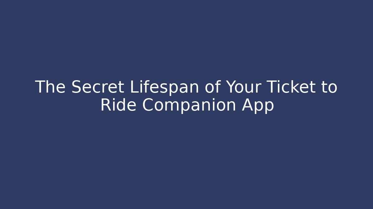 The Secret Lifespan of Your Ticket to Ride Companion App