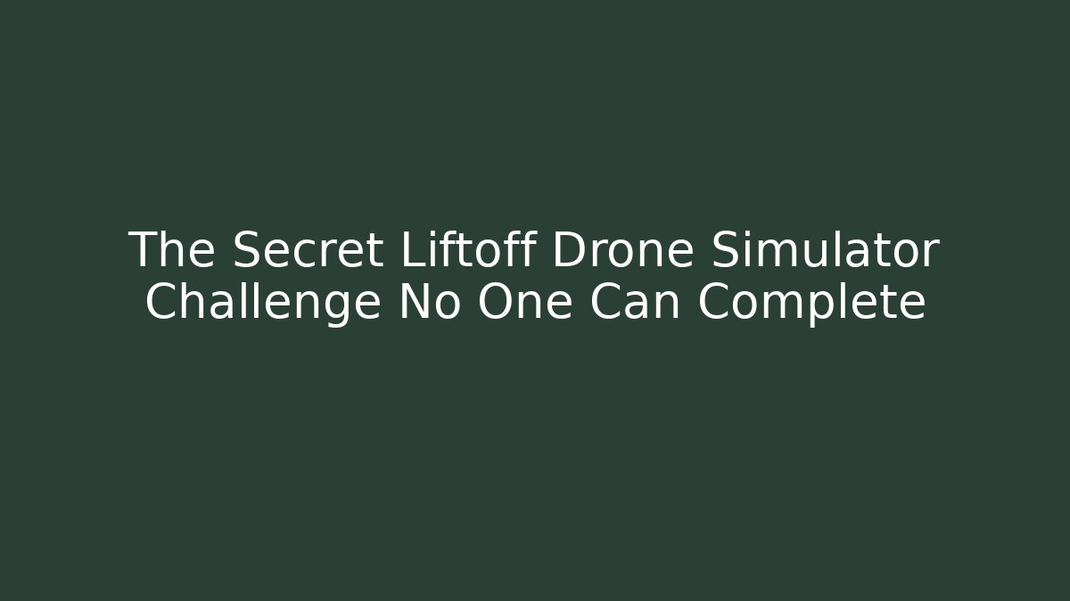 The Secret Liftoff Drone Simulator Challenge No One Can Complete
