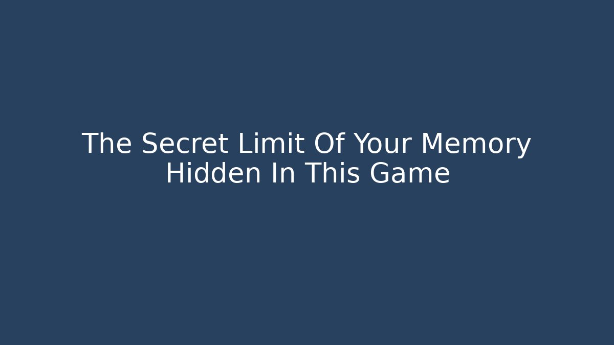 The Secret Limit Of Your Memory Hidden In This Game