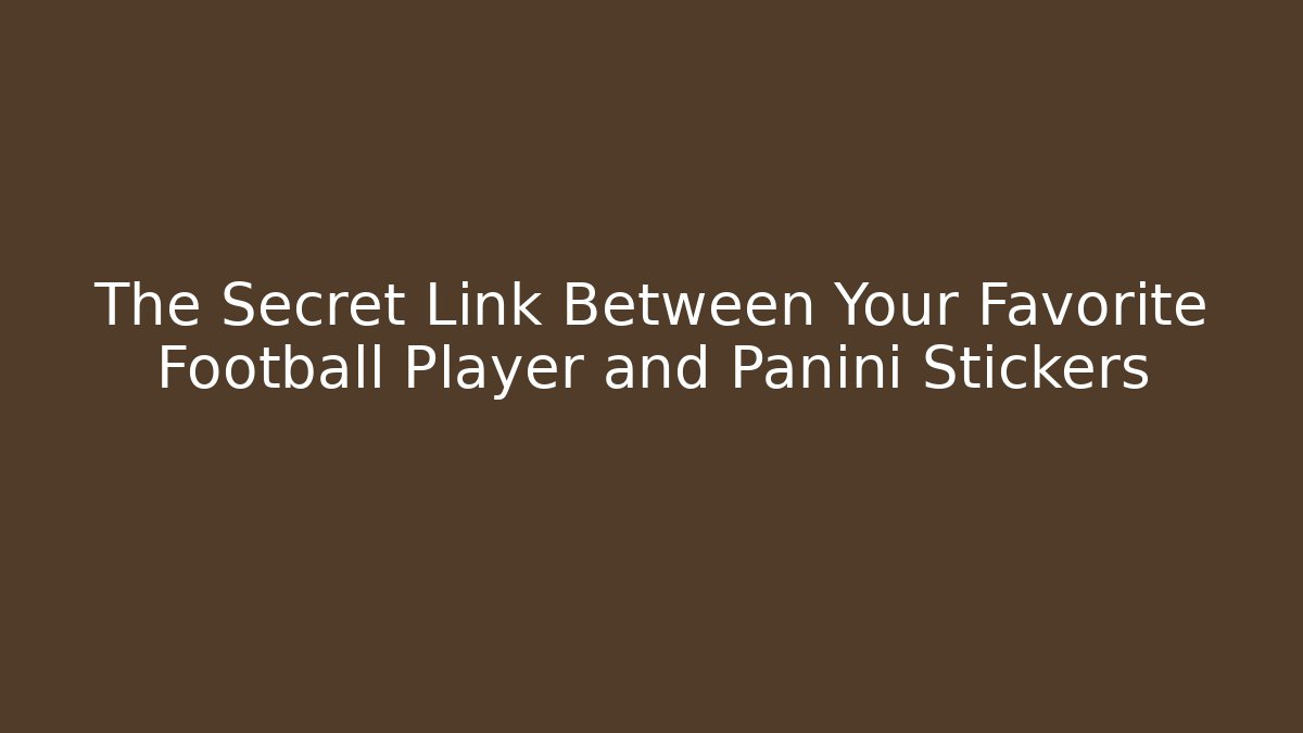 The Secret Link Between Your Favorite Football Player and Panini Stickers