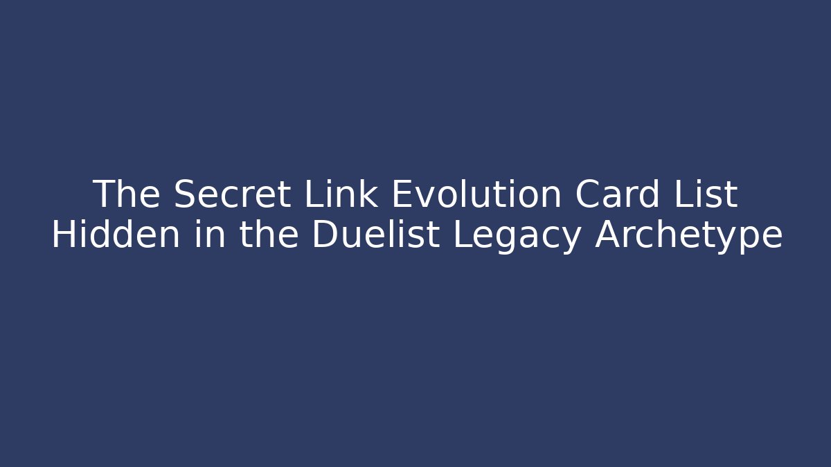 The Secret Link Evolution Card List Hidden in the Duelist Legacy Archetype
