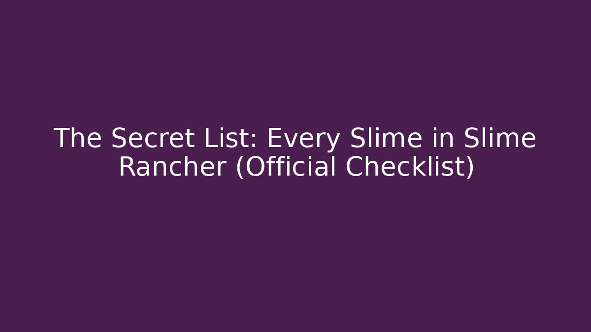 The Secret List: Every Slime in Slime Rancher (Official Checklist)