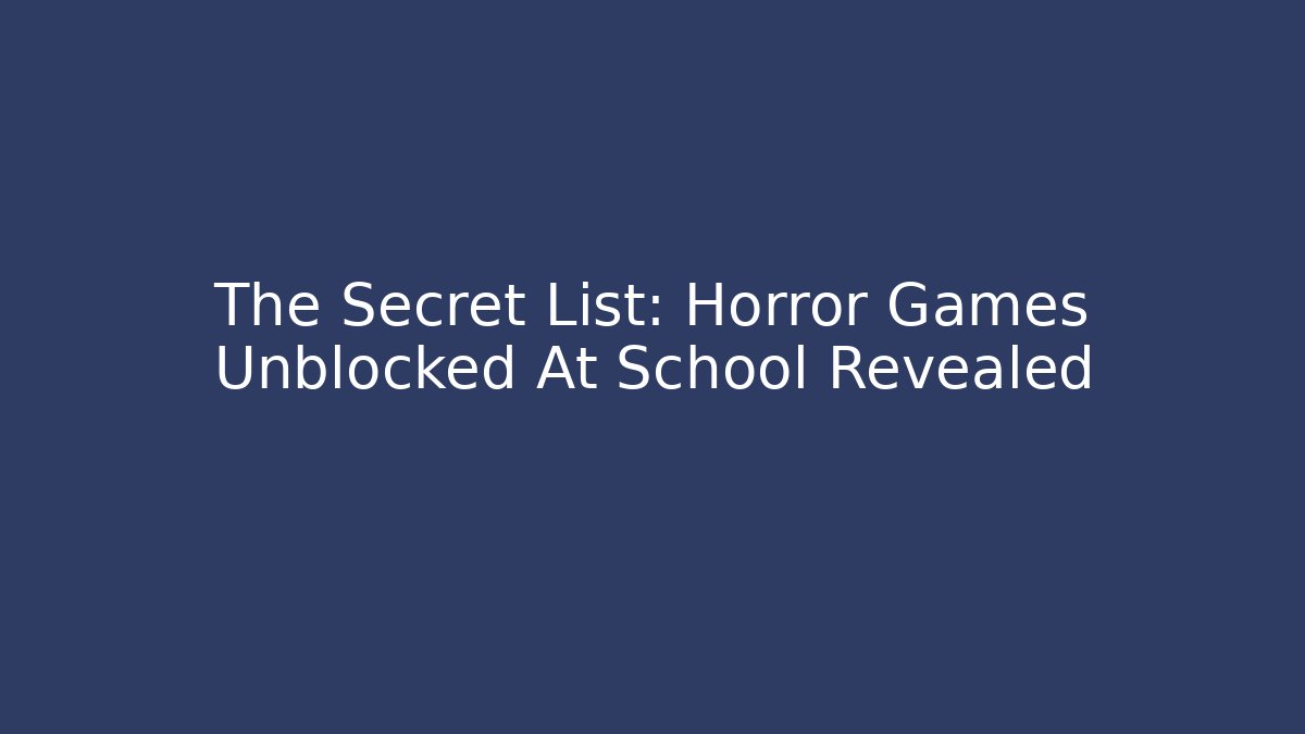 The Secret List: Horror Games Unblocked At School Revealed