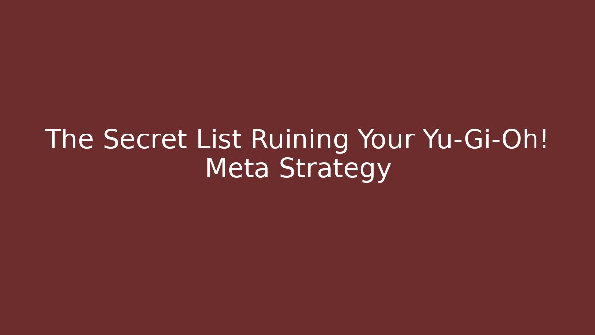 The Secret List Ruining Your Yu-Gi-Oh! Meta Strategy