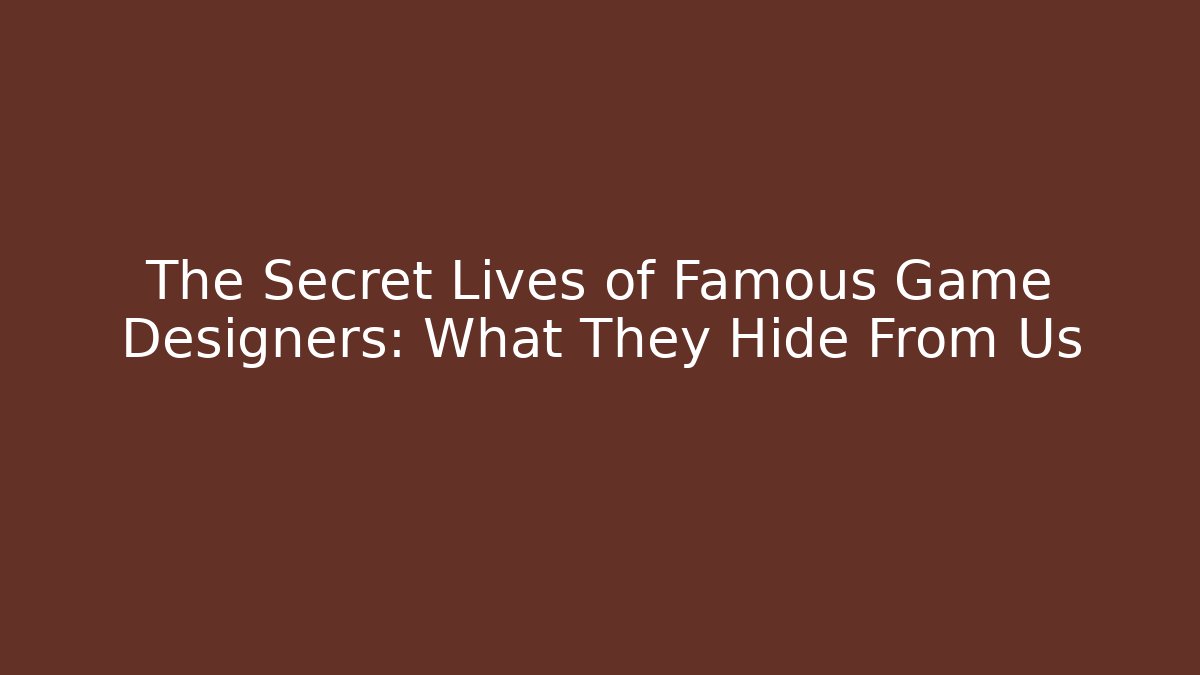 The Secret Lives of Famous Game Designers: What They Hide From Us