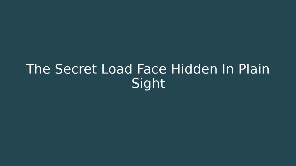 The Secret Load Face Hidden In Plain Sight