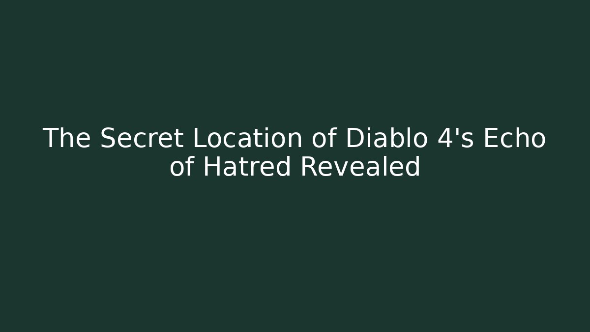The Secret Location of Diablo 4's Echo of Hatred Revealed