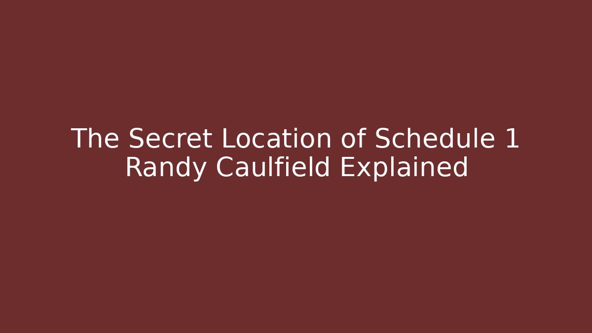 The Secret Location of Schedule 1 Randy Caulfield Explained