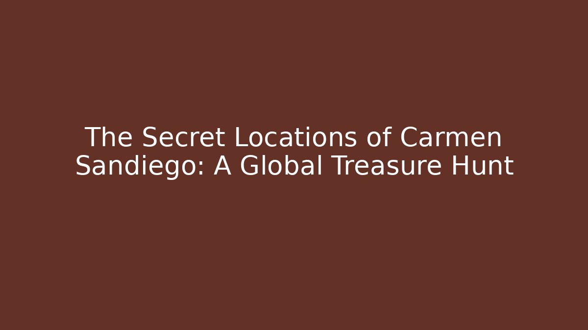 The Secret Locations of Carmen Sandiego: A Global Treasure Hunt