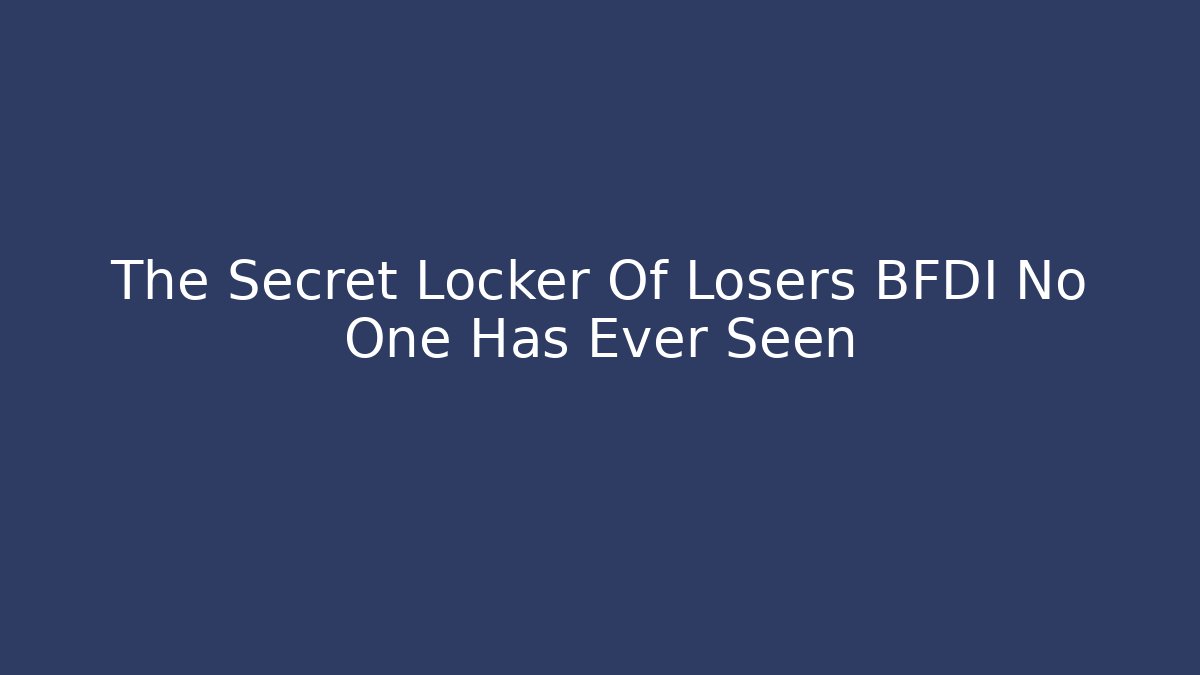 The Secret Locker Of Losers BFDI No One Has Ever Seen