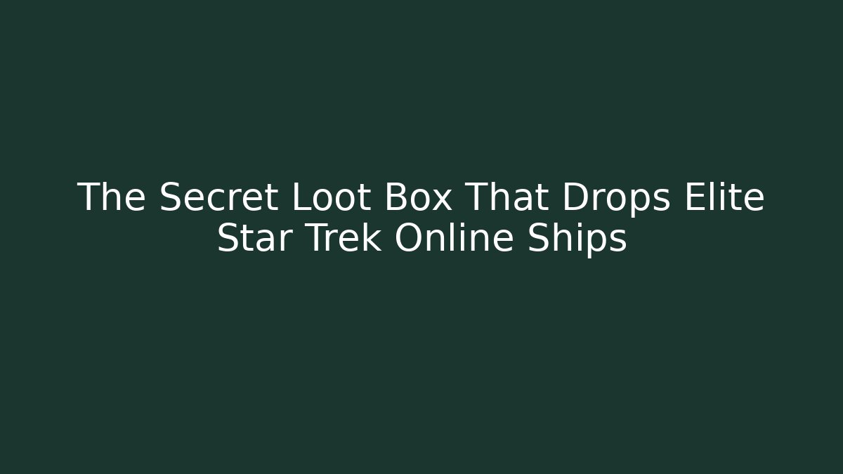 The Secret Loot Box That Drops Elite Star Trek Online Ships