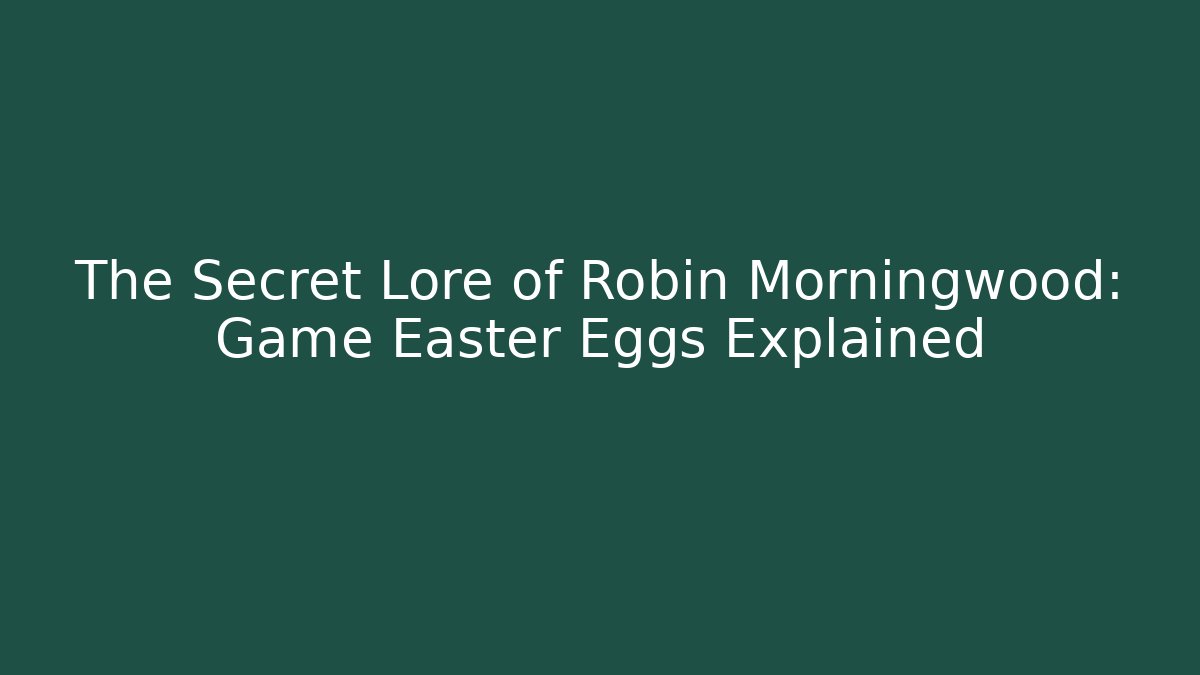 The Secret Lore of Robin Morningwood: Game Easter Eggs Explained