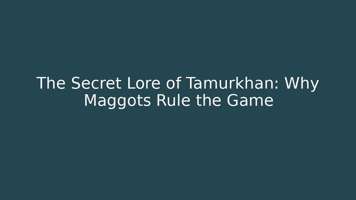 The Secret Lore of Tamurkhan: Why Maggots Rule the Game