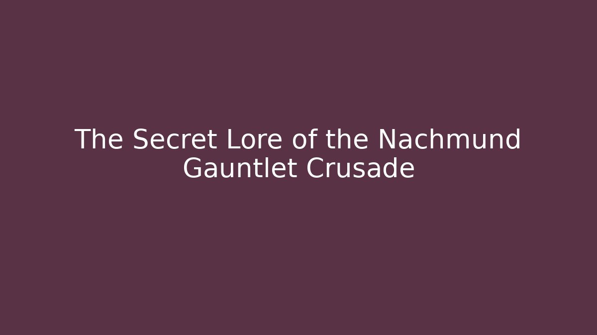 The Secret Lore of the Nachmund Gauntlet Crusade