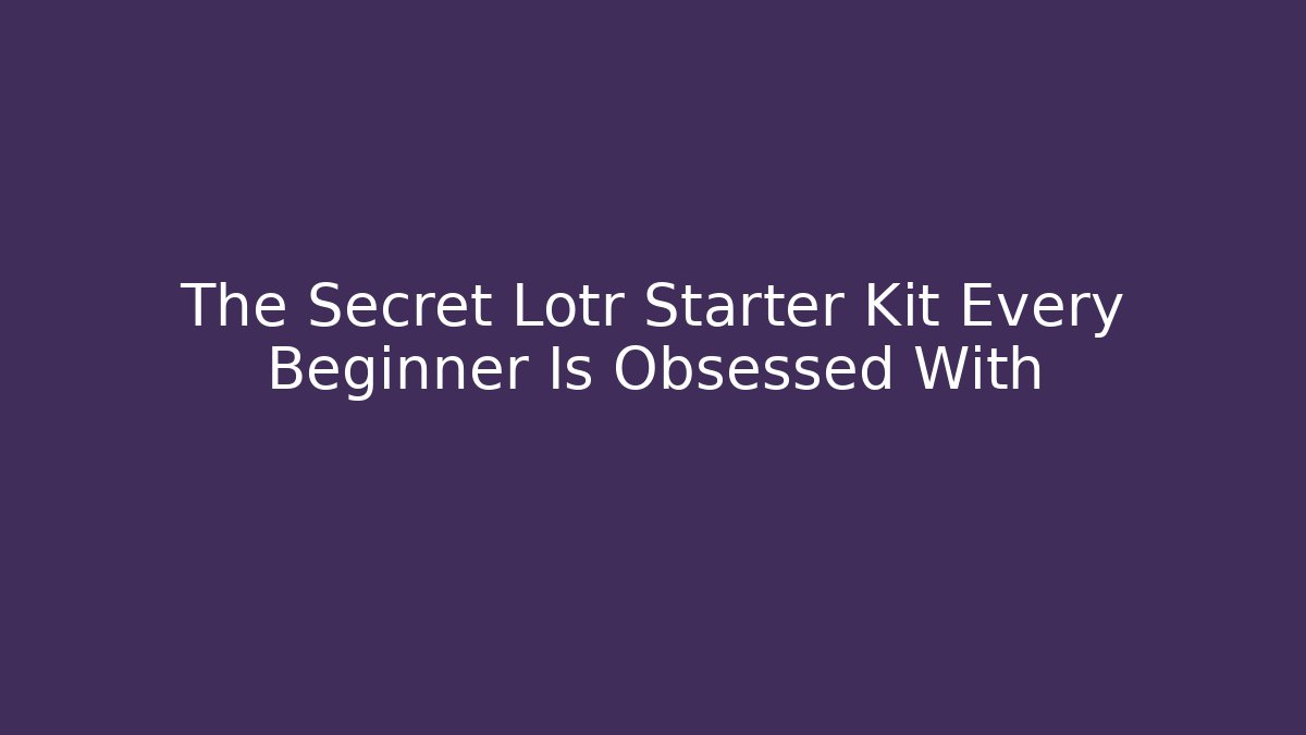 The Secret Lotr Starter Kit Every Beginner Is Obsessed With