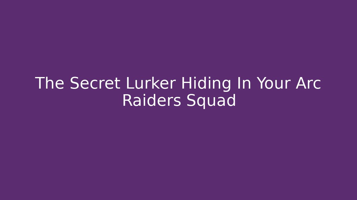 The Secret Lurker Hiding In Your Arc Raiders Squad