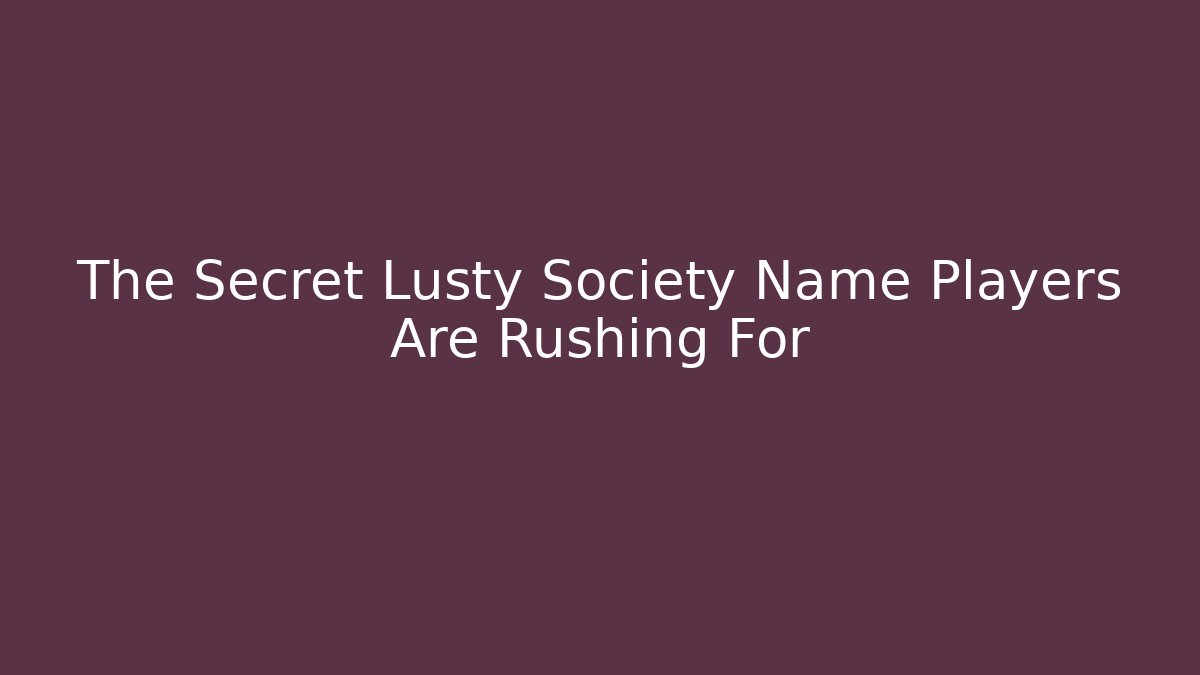 The Secret Lusty Society Name Players Are Rushing For