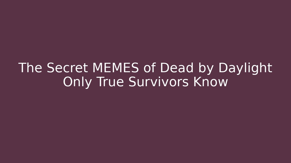 The Secret MEMES of Dead by Daylight Only True Survivors Know