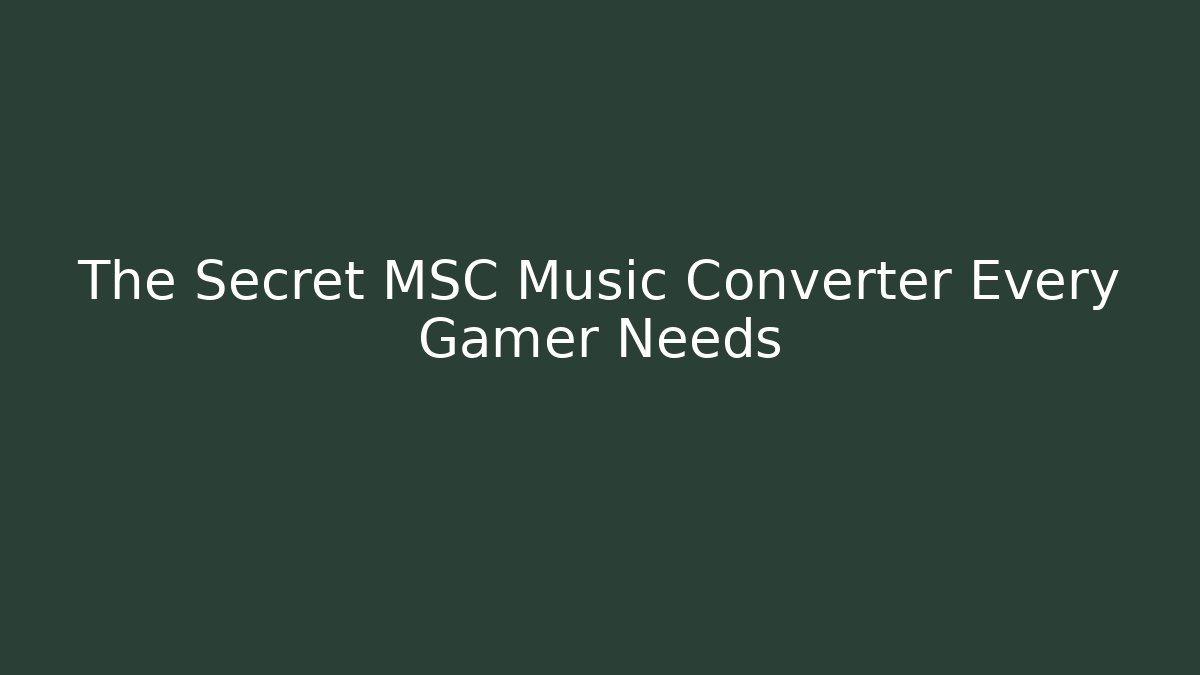 The Secret MSC Music Converter Every Gamer Needs