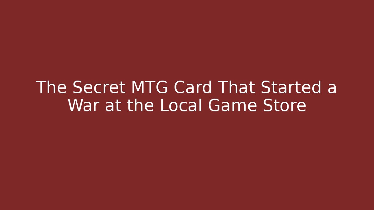 The Secret MTG Card That Started a War at the Local Game Store