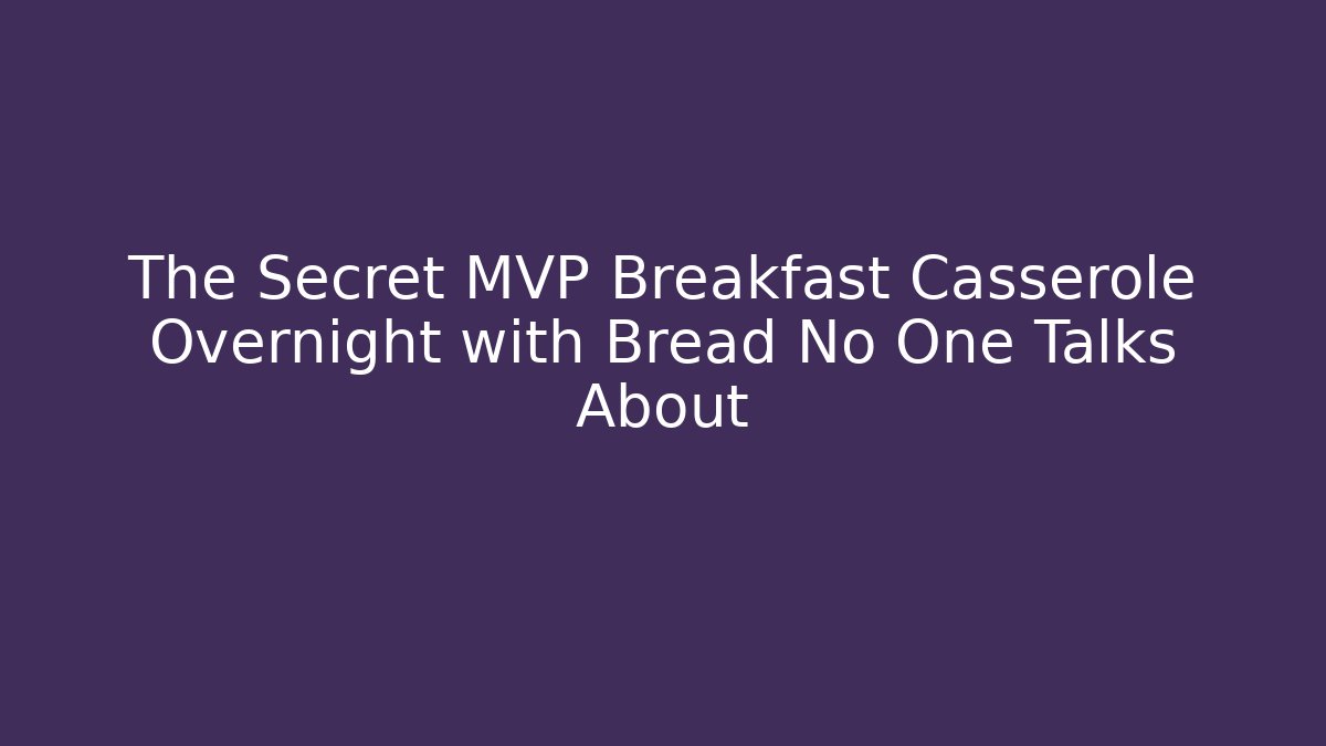 The Secret MVP Breakfast Casserole Overnight with Bread No One Talks About