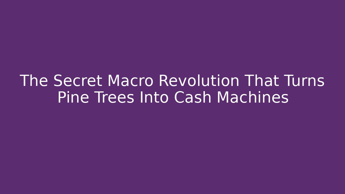 The Secret Macro Revolution That Turns Pine Trees Into Cash Machines