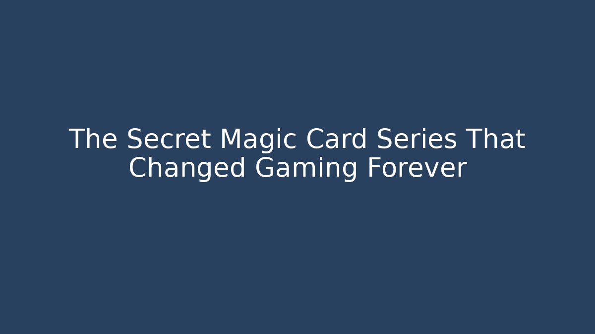 The Secret Magic Card Series That Changed Gaming Forever